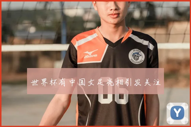 世界杯有中国女足亮相引发关注