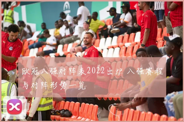 欧冠八强对阵表2022出炉 八强赛程与对阵形势一览