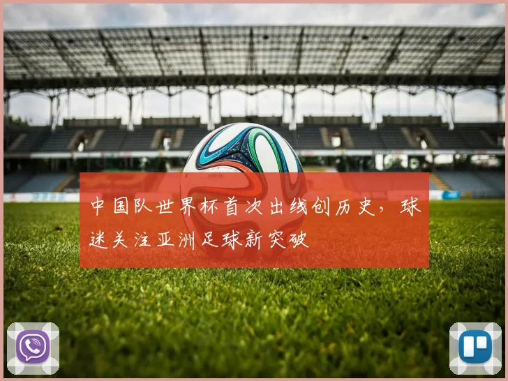 中国队世界杯首次出线创历史,球迷关注亚洲足球新突破