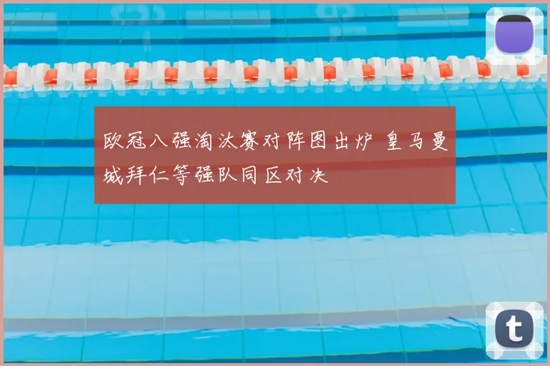 欧冠八强淘汰赛对阵图出炉 皇马曼城拜仁等强队同区对决