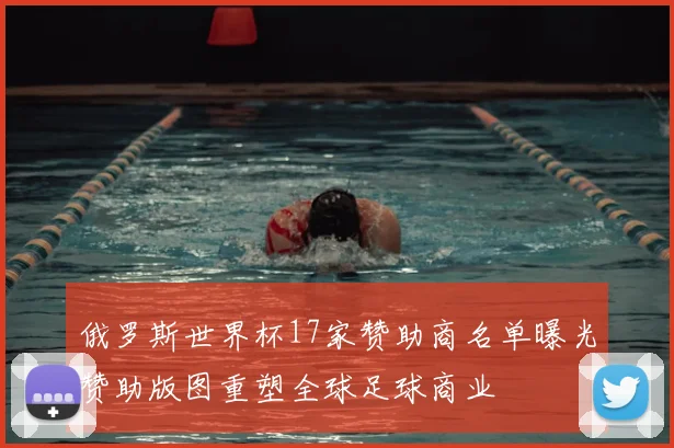 俄罗斯世界杯17家赞助商名单曝光赞助版图重塑全球足球商业