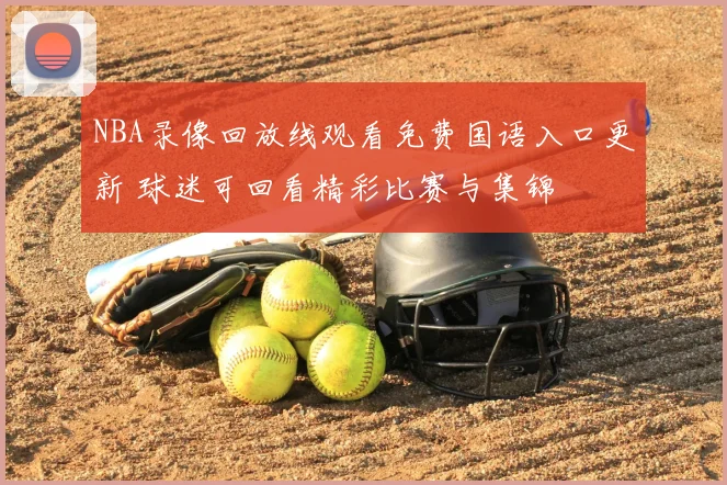 NBA录像回放线观看免费国语入口更新 球迷可回看精彩比赛与集锦