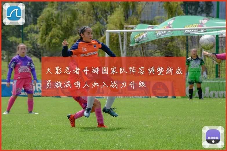 火影忍者手游国家队阵容调整新成员漩涡鸣人加入战力升级