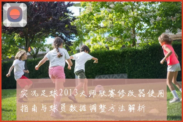 实况足球2013大师联赛修改器使用指南与球员数据调整方法解析