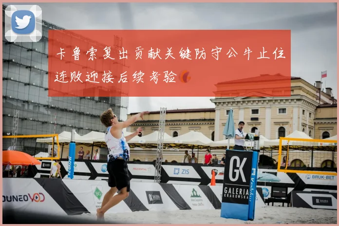 卡鲁索复出贡献关键防守公牛止住连败迎接后续考验