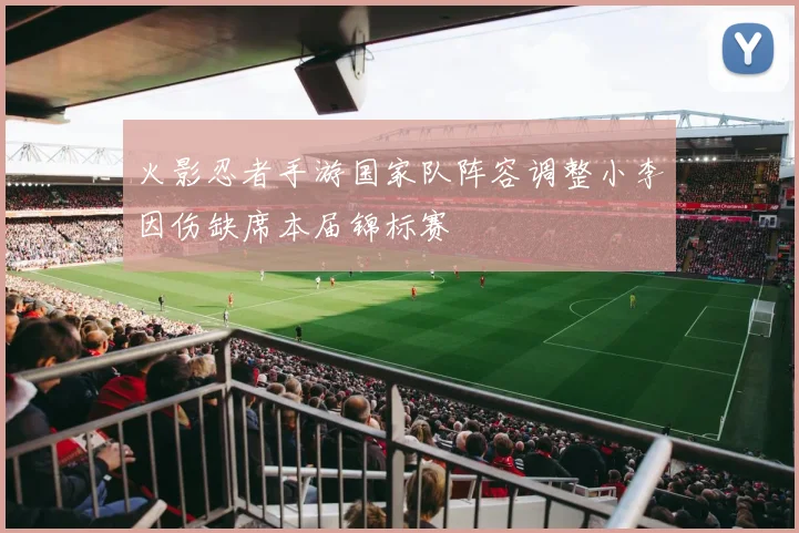 火影忍者手游国家队阵容调整小李因伤缺席本届锦标赛