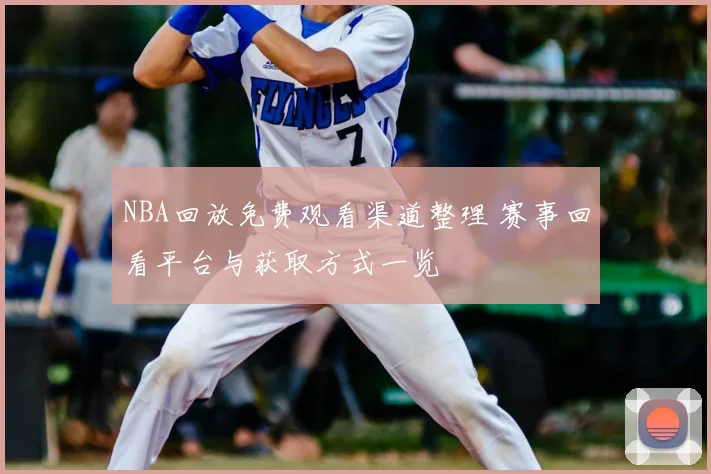 NBA回放免费观看渠道整理 赛事回看平台与获取方式一览