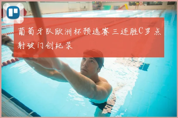 葡萄牙队欧洲杯预选赛三连胜C罗点射破门创纪录