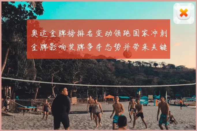 奥运金牌榜排名变动领跑国家冲刺金牌影响奖牌争夺态势并带来关键看点